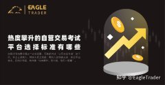 热度攀升的EagleTrader自营交易考试，平台选择标准有哪些?