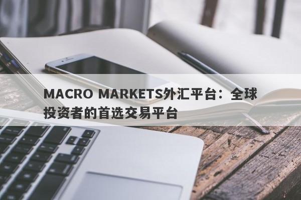 MACRO MARKETS外汇平台：全球投资者的首选交易平台