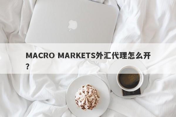 MACRO MARKETS外汇代理怎么开？