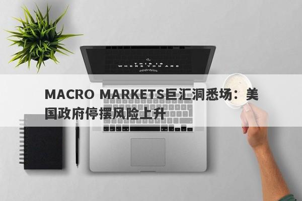 MACRO MARKETS巨汇洞悉场：美国政府停摆风险上升