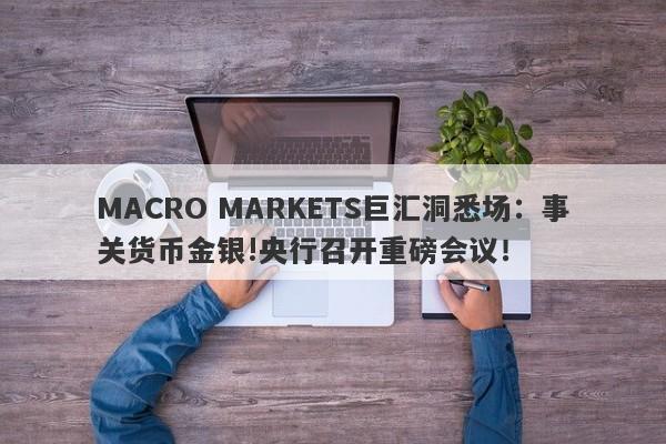 MACRO MARKETS巨汇洞悉场：事关货币金银!央行召开重磅会议！