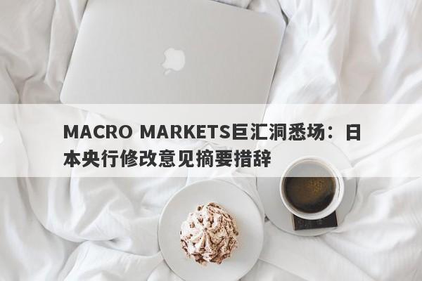 MACRO MARKETS巨汇洞悉场：日本央行修改意见摘要措辞