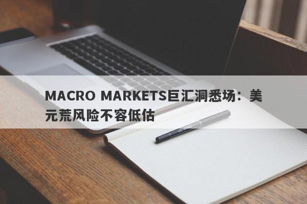 MACRO MARKETS巨汇洞悉场：美元荒风险不容低估