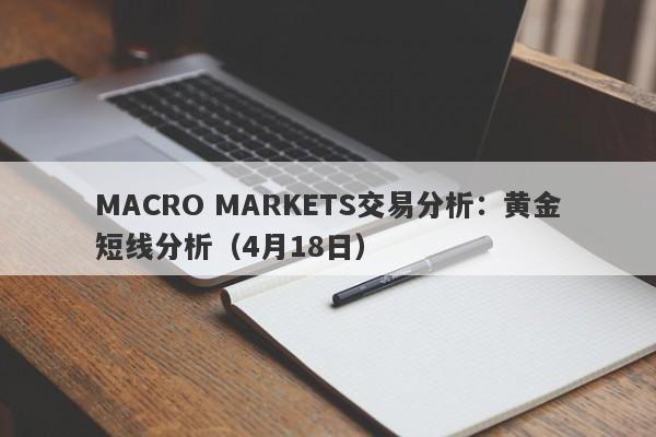 MACRO MARKETS交易分析：黄金短线分析（4月18日）