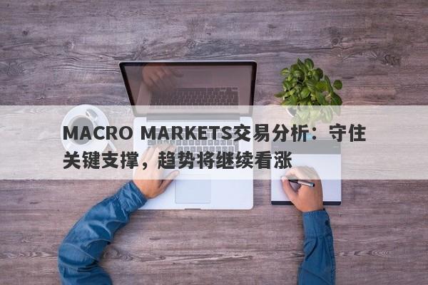 MACRO MARKETS交易分析：守住关键支撑，趋势将继续看涨