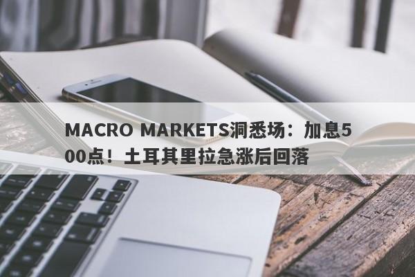 MACRO MARKETS洞悉场：加息500点！土耳其里拉急涨后回落