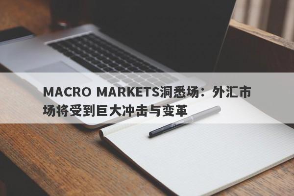 MACRO MARKETS洞悉场：外汇市场将受到巨大冲击与变革