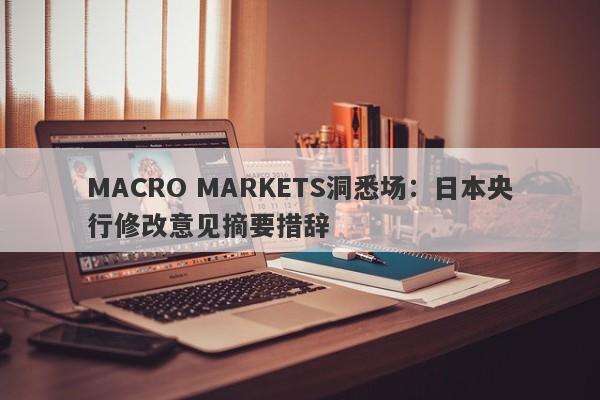 MACRO MARKETS洞悉场：日本央行修改意见摘要措辞