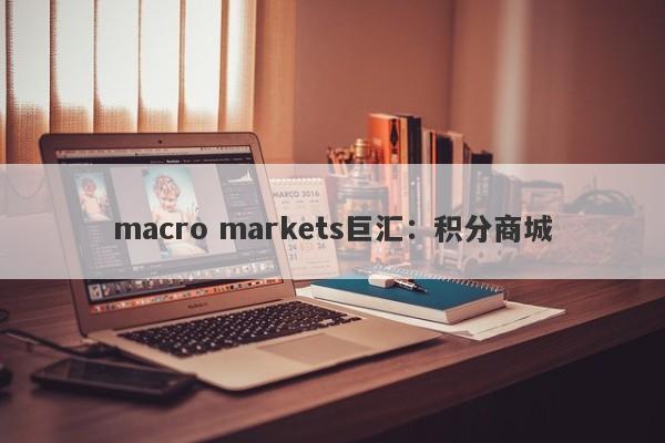 macro markets巨汇：积分商城