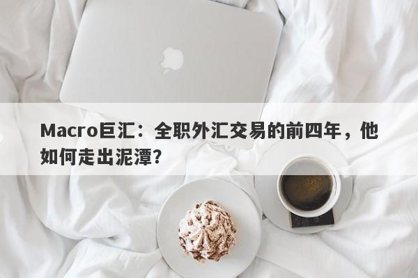 Macro巨汇：全职外汇交易的前四年，他如何走出泥潭？