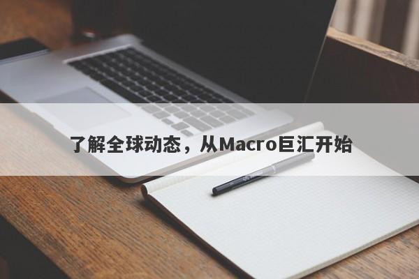 了解全球动态，从Macro巨汇开始