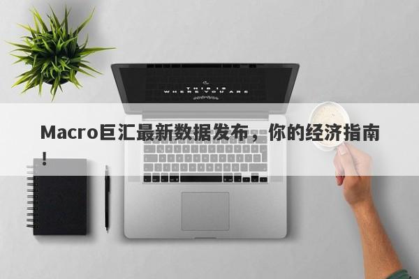 Macro巨汇最新数据发布，你的经济指南！