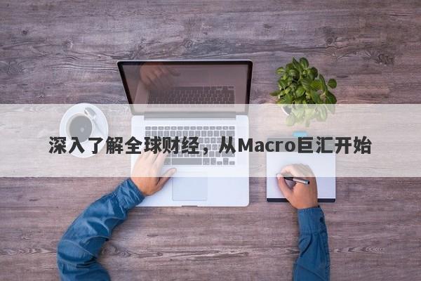 深入了解全球财经，从Macro巨汇开始