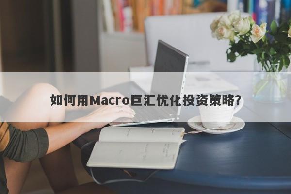 如何用Macro巨汇优化投资策略？