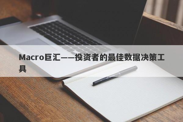 Macro巨汇——投资者的最佳数据决策工具