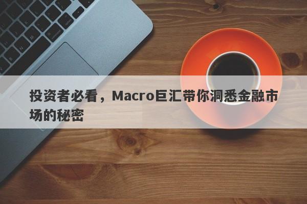 投资者必看，Macro巨汇带你洞悉金融市场的秘密