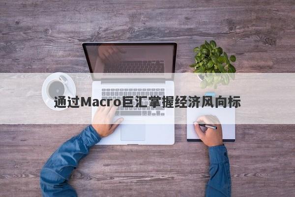 通过Macro巨汇掌握经济风向标