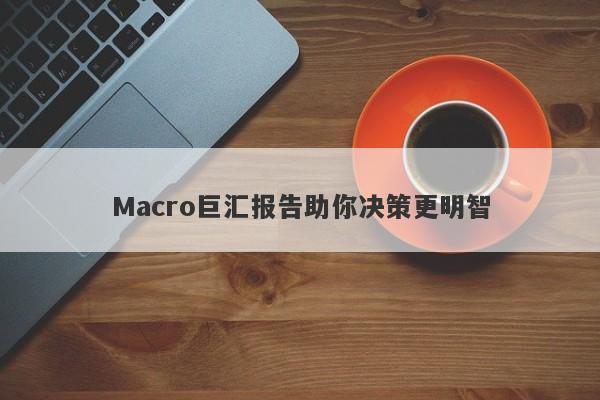 Macro巨汇报告助你决策更明智