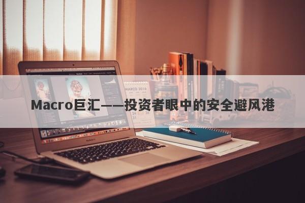 Macro巨汇——投资者眼中的安全避风港