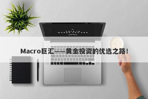 Macro巨汇——黄金投资的优选之路！