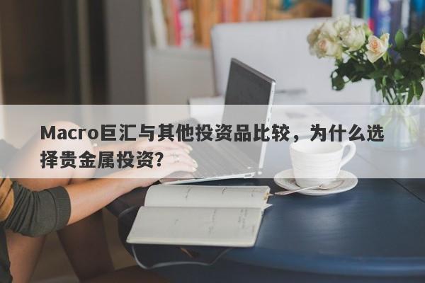 Macro巨汇与其他投资品比较，为什么选择贵金属投资？