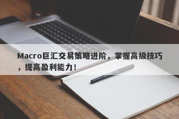 Macro巨汇交易策略进阶，掌握高级技巧，提高盈利能力！