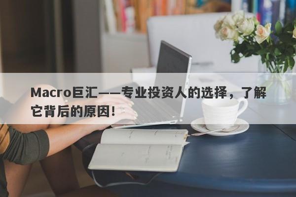 Macro巨汇——专业投资人的选择，了解它背后的原因！