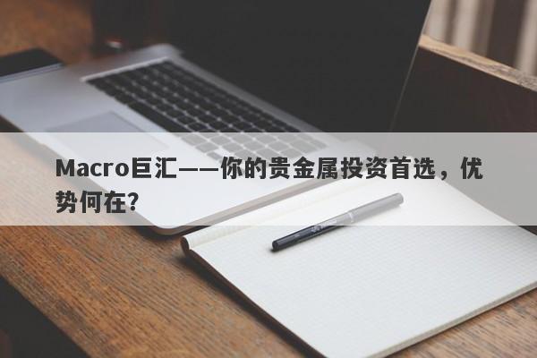 Macro巨汇——你的贵金属投资首选，优势何在？