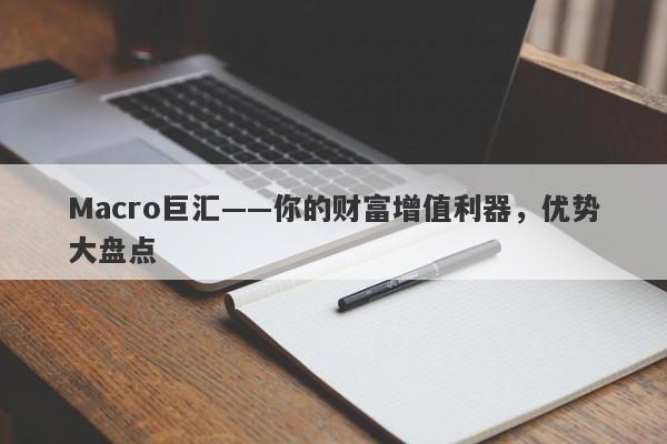 Macro巨汇——你的财富增值利器，优势大盘点