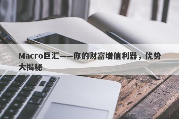 Macro巨汇——你的财富增值利器，优势大揭秘