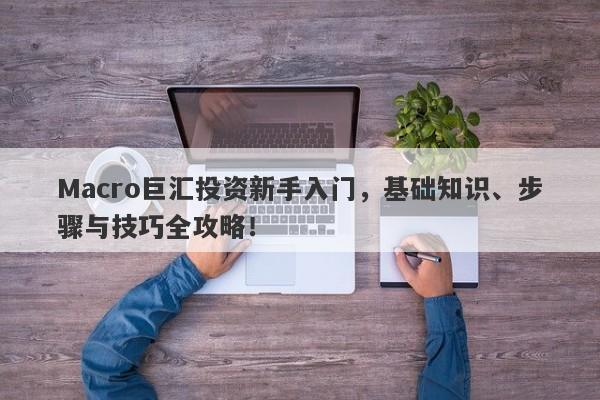 Macro巨汇投资新手入门，基础知识、步骤与技巧全攻略！