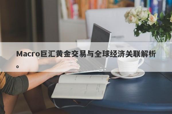 Macro巨汇黄金交易与全球经济关联解析。