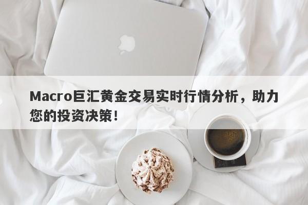 Macro巨汇黄金交易实时行情分析，助力您的投资决策！