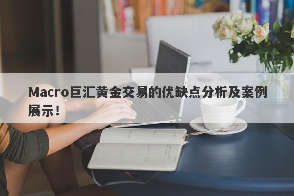 Macro巨汇黄金交易的优缺点分析及案例展示！