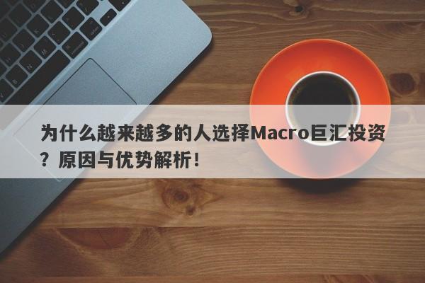 为什么越来越多的人选择Macro巨汇投资？原因与优势解析！