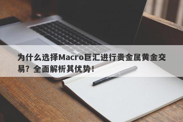 为什么选择Macro巨汇进行贵金属黄金交易？全面解析其优势！