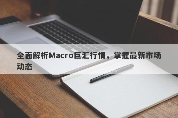 全面解析Macro巨汇行情，掌握最新市场动态