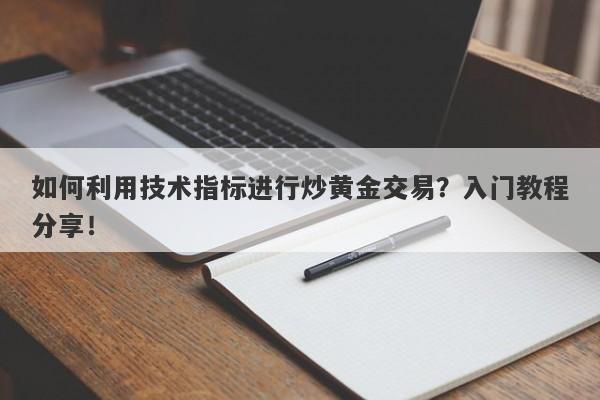 如何利用技术指标进行炒黄金交易？入门教程分享！