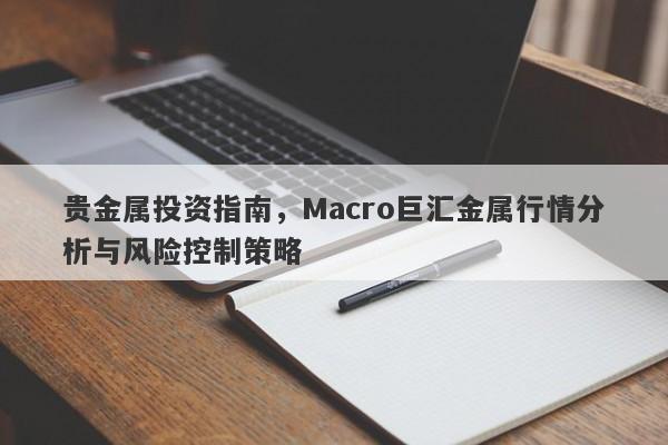 贵金属投资指南，Macro巨汇金属行情分析与风险控制策略