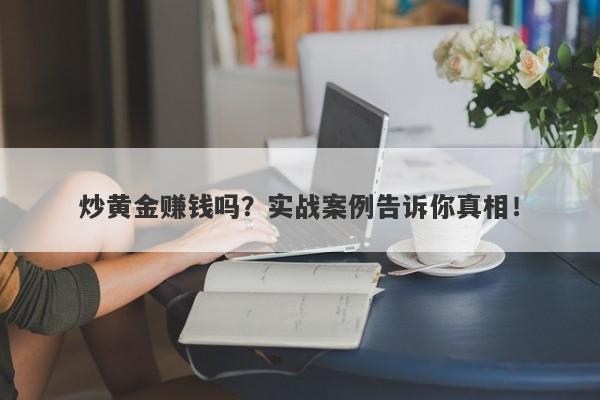 炒黄金赚钱吗？实战案例告诉你真相！