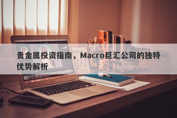 贵金属投资指南，Macro巨汇公司的独特优势解析