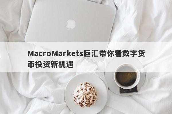 MacroMarkets巨汇带你看数字货币投资新机遇