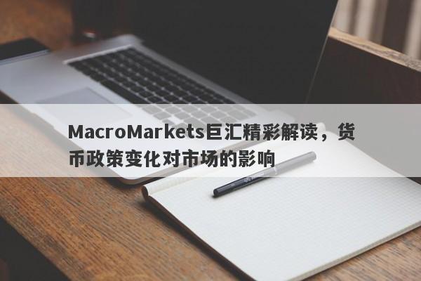 MacroMarkets巨汇精彩解读，货币政策变化对市场的影响