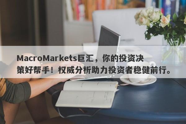 MacroMarkets巨汇，你的投资决策好帮手！权威分析助力投资者稳健前行。