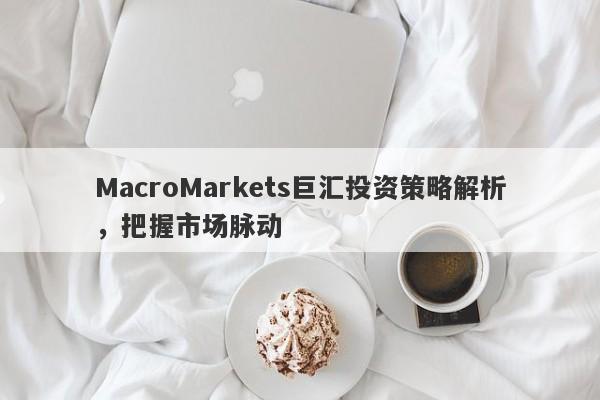 MacroMarkets巨汇投资策略解析，把握市场脉动