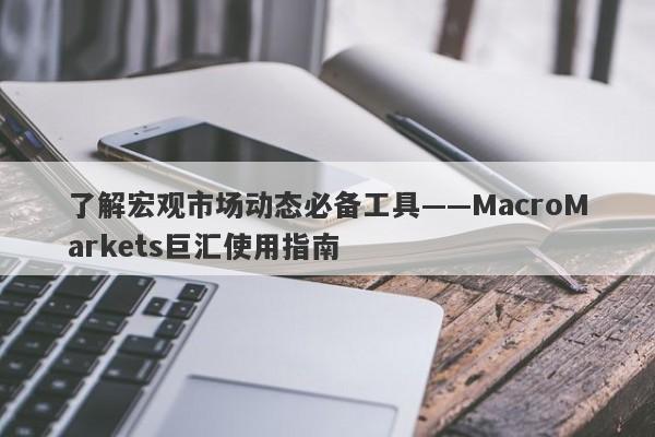 了解宏观市场动态必备工具——MacroMarkets巨汇使用指南