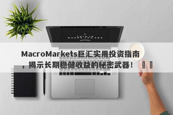 MacroMarkets巨汇实用投资指南，揭示长期稳健收益的秘密武器！ ​​