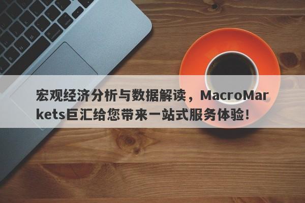 宏观经济分析与数据解读，MacroMarkets巨汇给您带来一站式服务体验！