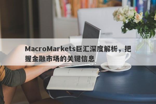 MacroMarkets巨汇深度解析，把握金融市场的关键信息