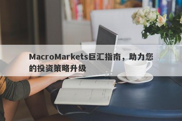 MacroMarkets巨汇指南，助力您的投资策略升级